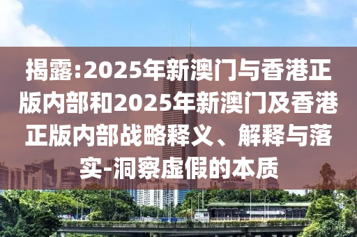 揭露:2025年新澳门与香港正版内部和2025年新澳门及香港正版内部战略释义、解释与落实-洞察虚假的本质